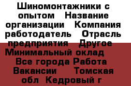 Шиномонтажники с опытом › Название организации ­ Компания-работодатель › Отрасль предприятия ­ Другое › Минимальный оклад ­ 1 - Все города Работа » Вакансии   . Томская обл.,Кедровый г.